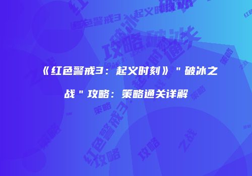 《红色警戒3：起义时刻》＂破冰之战＂攻略：策略通关详解