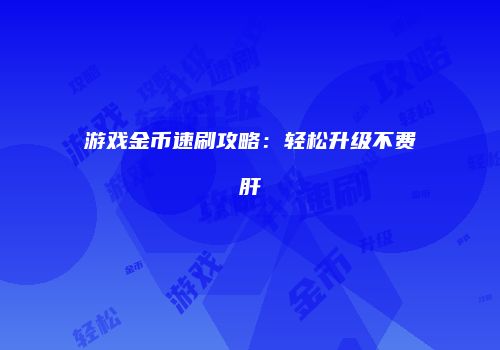 游戏金币速刷攻略：轻松升级不费肝