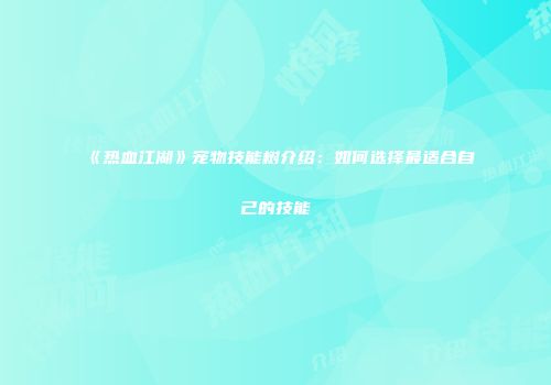 《热血江湖》宠物技能树介绍：如何选择最适合自己的技能