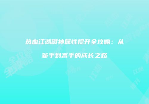 热血江湖戮神属性提升全攻略：从新手到高手的成长之路