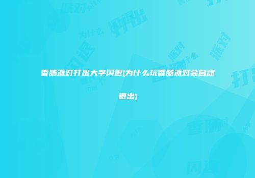 香肠派对打出大字闪退(为什么玩香肠派对会自动退出)