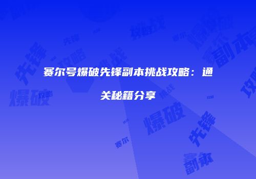 赛尔号爆破先锋副本挑战攻略：通关秘籍分享