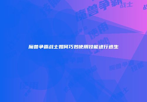 魔兽争霸战士如何巧妙使用技能进行逃生