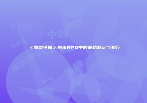 《魔兽争霸》射击RPG中的策略制定与执行