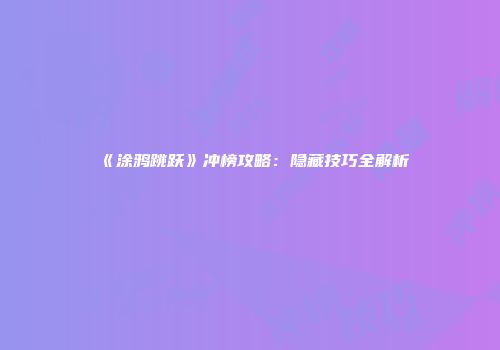 《涂鸦跳跃》冲榜攻略：隐藏技巧全解析