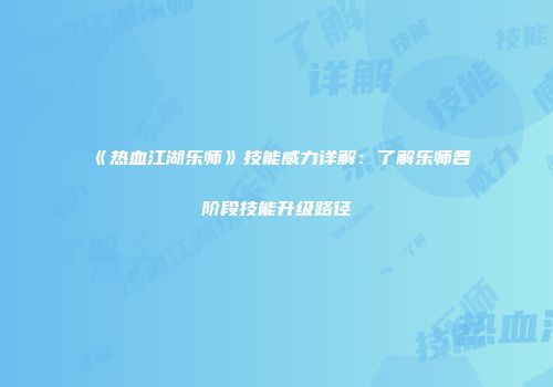 《热血江湖乐师》技能威力详解：了解乐师各阶段技能升级路径