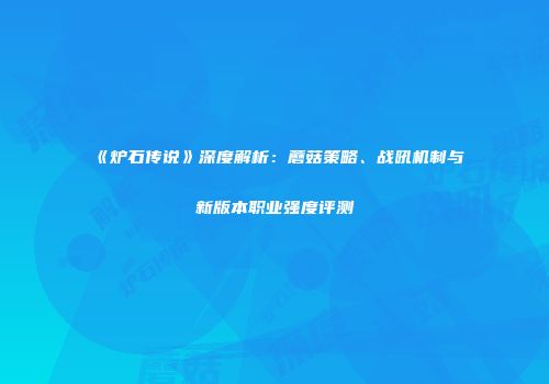 《炉石传说》深度解析：蘑菇策略、战吼机制与新版本职业强度评测