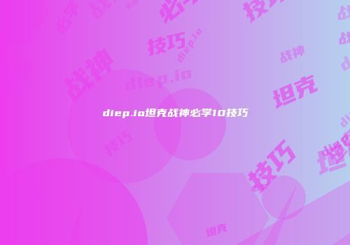 diep.io坦克战神必学10技巧