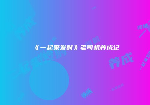 《一起来发射》老司机养成记