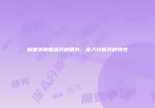 魔兽争霸兽族兵种研究：深入分析兵种特性