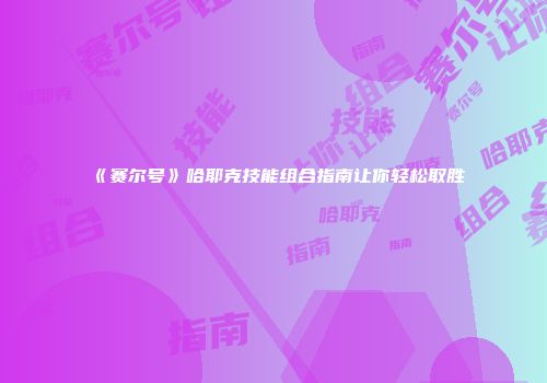 《赛尔号》哈耶克技能组合指南让你轻松取胜