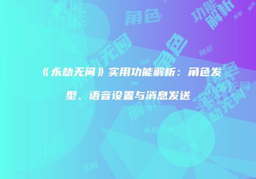 《永劫无间》实用功能解析：角色发型、语音设置与消息发送
