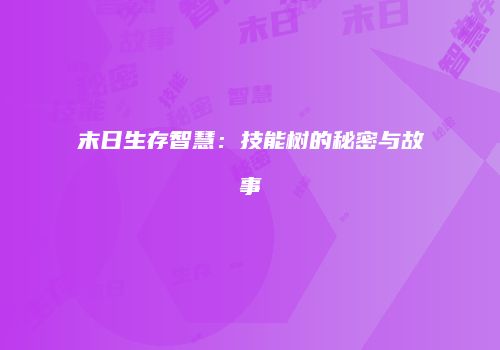末日生存智慧：技能树的秘密与故事