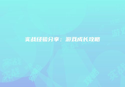 实战经验分享：游戏成长攻略