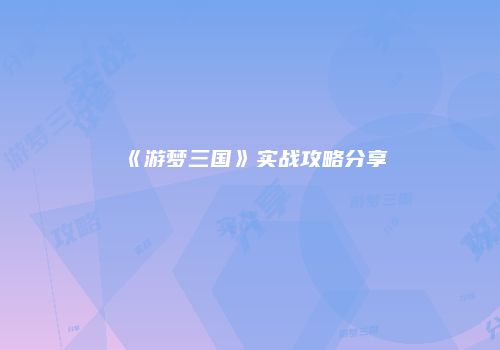 《游梦三国》实战攻略分享