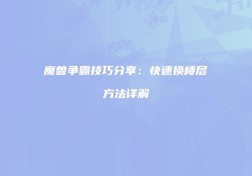 魔兽争霸技巧分享：快速换楼层方法详解