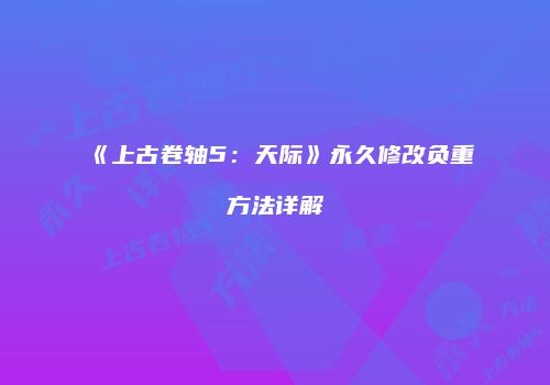 《上古卷轴5：天际》永久修改负重方法详解
