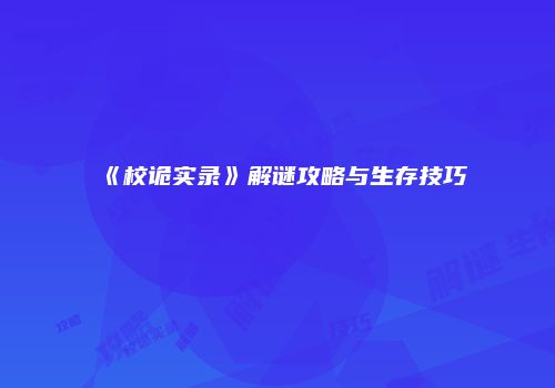 《校诡实录》解谜攻略与生存技巧