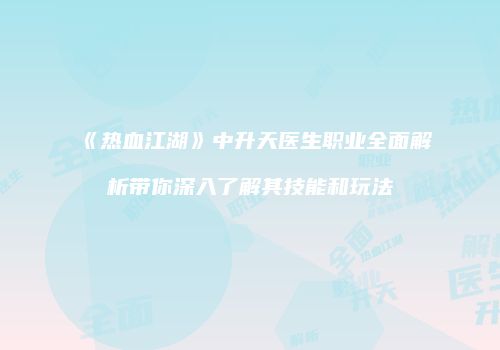 《热血江湖》中升天医生职业全面解析带你深入了解其技能和玩法