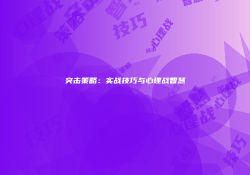 突击策略：实战技巧与心理战智慧