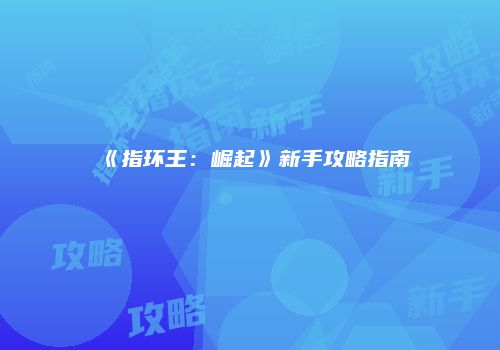 《指环王：崛起》新手攻略指南