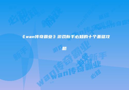 《wan传奇霸业》游戏新手必知的十个基础攻略