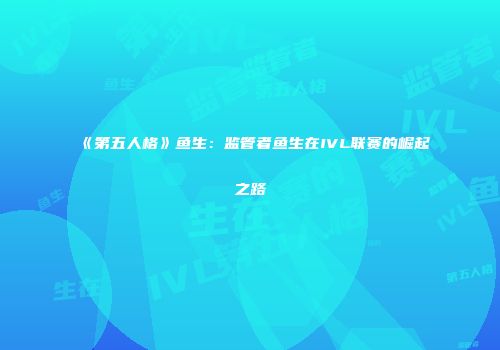 《第五人格》鱼生：监管者鱼生在IVL联赛的崛起之路