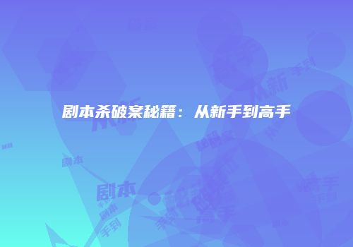 剧本杀破案秘籍：从新手到高手