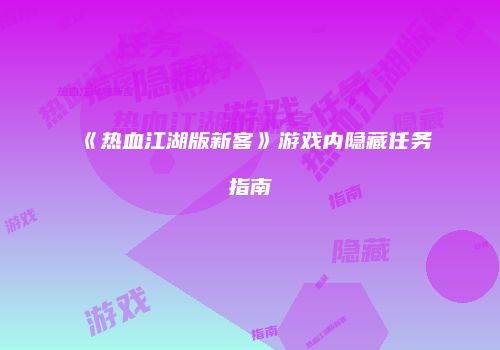 《热血江湖版新客》游戏内隐藏任务指南