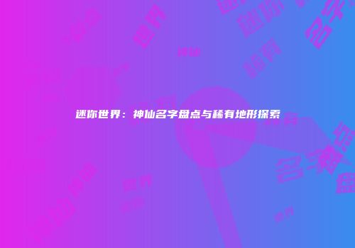 迷你世界：神仙名字盘点与稀有地形探索