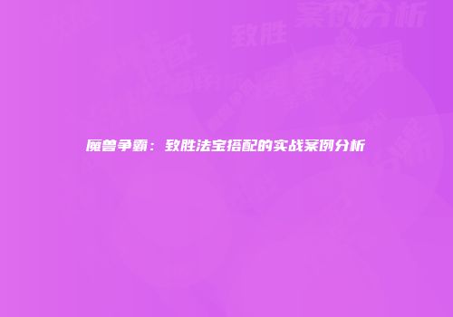魔兽争霸：致胜法宝搭配的实战案例分析