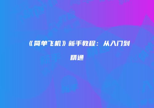 《简单飞机》新手教程：从入门到精通