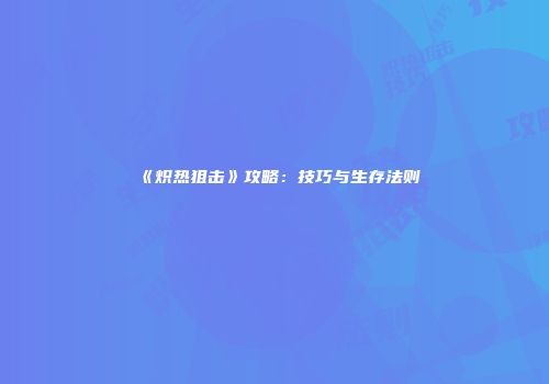 《炽热狙击》攻略：技巧与生存法则