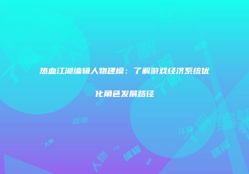 热血江湖编辑人物建模：了解游戏经济系统优化角色发展路径