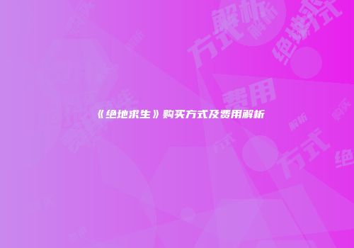 《绝地求生》购买方式及费用解析