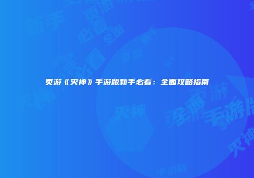 页游《灭神》手游版新手必看：全面攻略指南