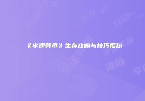 《李逵劈鱼》生存攻略与技巧揭秘