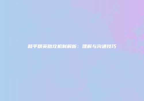 和平精英助攻机制解析：理解与沟通技巧
