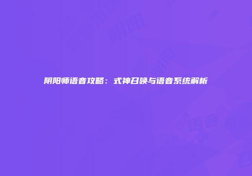 阴阳师语音攻略：式神召唤与语音系统解析