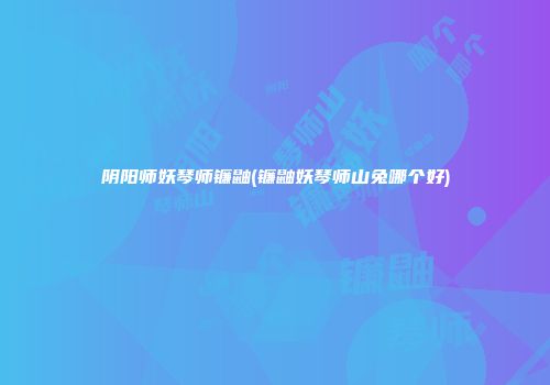 阴阳师妖琴师镰鼬(镰鼬妖琴师山兔哪个好)