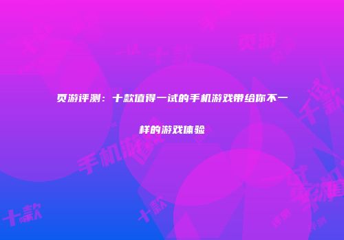 页游评测：十款值得一试的手机游戏带给你不一样的游戏体验