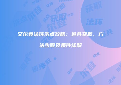艾尔登法环洗点攻略：道具获取、方法步骤及条件详解