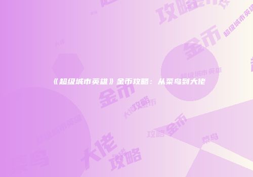 《超级城市英雄》金币攻略：从菜鸟到大佬