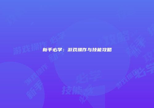 新手必学：游戏操作与技能攻略