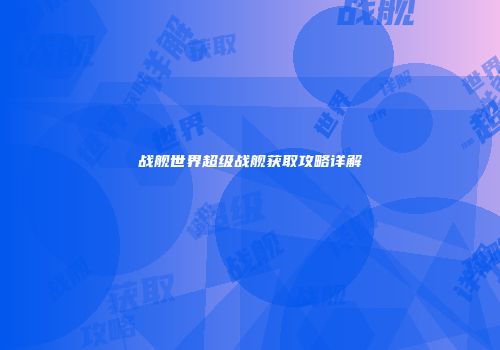 战舰世界超级战舰获取攻略详解