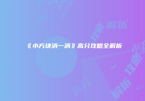 《小方块消一消》高分攻略全解析