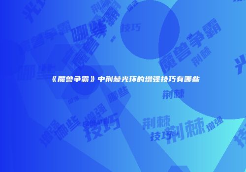 《魔兽争霸》中荆棘光环的增强技巧有哪些