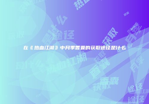 在《热血江湖》中月季香囊的获取途径是什么