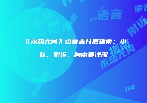 《永劫无间》语音麦开启指南：小队、附近、自由麦详解