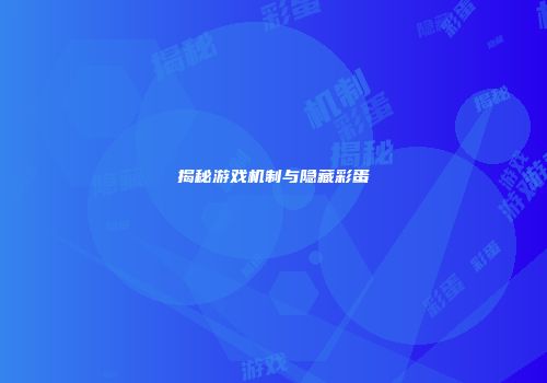 揭秘游戏机制与隐藏彩蛋